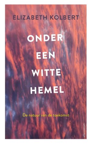 Onder een witte hemel | Elizabeth Kolbert 9789045037998 Elizabeth Kolbert Atlas-Contact   Natuurgidsen Wereld als geheel