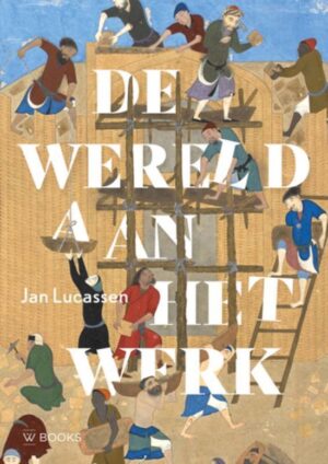 De Wereld aan het Werk | Jan Lucassen 9789462584686 Jan Lucassen WBooks   Historische reisgidsen, Landeninformatie Wereld als geheel