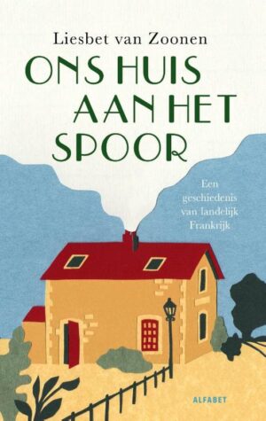 Ons Huis aan het Spoor | Liesbet van Zoonen 9789021342740 Liesbet van Zoonen Alfabet   Reisverhalen & literatuur, Treingidsen en verhalen Frankrijk