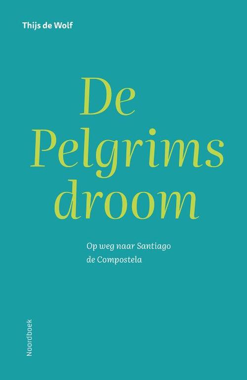 De Pelgrimsdroom | Thijs de Wolf 9789464712612 Thijs de Wolf Noordboek Santiago de Compostela, Wandelreisverhalen Europa De Pelgrimsdroom | Thijs de Wolf 9789464712612 Thijs de Wolf Noordboek Santiago de Compostela, Wandelreisverhalen Europa