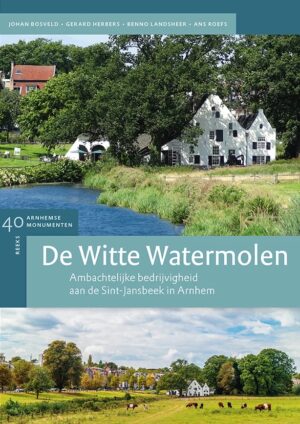De Witte Watermolen | Ambachtelijke bedrijvigheid aan de Sint-Jansbeek in Arnhem 9789053456200 J. Bosveld, G. Herbers, B. Landsheer en A. Roefs Matrijs Stichting Monuscript  Landeninformatie Arnhem en de Veluwe