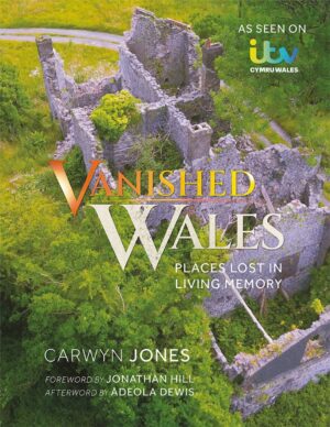 Vanished Wales : Places Lost in Living Memory 9781781727867 Carwyn Jones Van Ditmar Boekenimport B.V.   Reisgidsen Wales