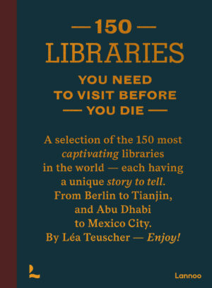 150 Libraries You Need to Visit Before You Die 9789020931037 Léa Teuscher Lannoo   Reisgidsen Wereld als geheel