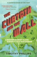 The Curtain and the Wall : A Modern Journey Along Europe's Cold War Border 9781783785780 Timothy Phillips Granta Books   Reisverhalen & literatuur Europa