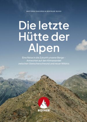 Die letzte Hütte der Alpen 9783763335121 Matthias Ballweg Bergverlag Rother   Reisverhalen & literatuur Zwitserland en Oostenrijk (en Alpen als geheel)