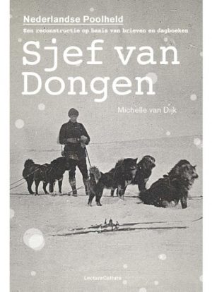 Sjef van Dongen - de Nederlandse Poolheld 9789082135428 Michelle van Dijk Lectura Cultura   Reisverhalen & literatuur IJsland, Groenland, Faeröer, Spitsbergen, Noordpool
